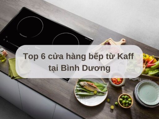 Top 6 cửa hàng bếp từ Kaff tại Bình Dương